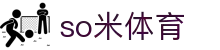 so米体育-so米足球赛事、篮球nba体育比赛高清直播